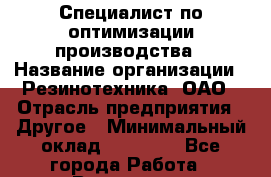 Специалист по оптимизации производства › Название организации ­ Резинотехника, ОАО › Отрасль предприятия ­ Другое › Минимальный оклад ­ 13 000 - Все города Работа » Вакансии   . Архангельская обл.,Северодвинск г.